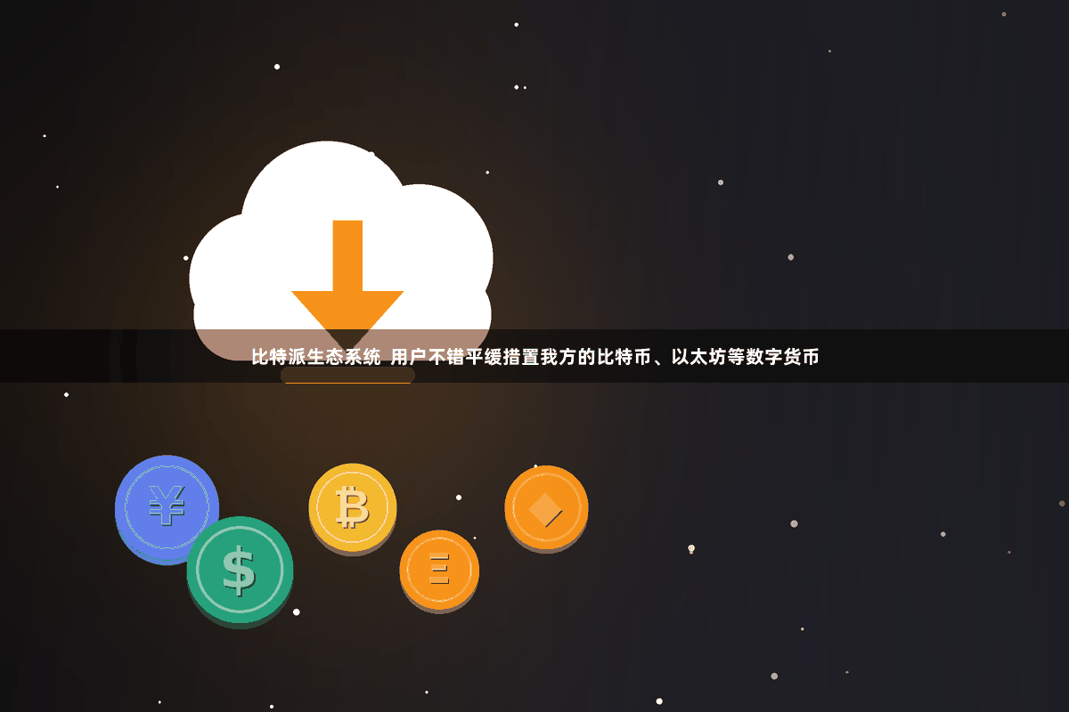 比特派生态系统  用户不错平缓措置我方的比特币、以太坊等数字货币